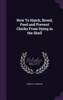 How To Hatch, Brood, Feed And Prevent Chicks From Dying In The Shell 0548478384 Book Cover