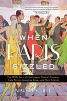 When Paris Sizzled: The 1920s Paris of Hemingway, Chanel, Cocteau, Cole Porter, Josephine Baker, and Their Friends 1538121808 Book Cover
