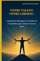 Votre talent, votre liberté: Comment le développer, le valoriser et le monétiser pour vivre la vie de vos rêves (French Edition) B0GX11VTPD Book Cover