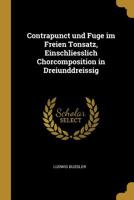 Contrapunct Und Fuge Im Freien Tonsatz, Einschliesslich Chorcomposition in Dreiunddreissig 0526201126 Book Cover