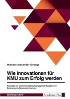 Wie Innovationen f�r KMU zum Erfolg werden. Konzept f�r ein Innovationsmanagementsystem im Business-to-Business-Kontext 334665589X Book Cover