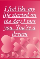 I Feel Like My Life Started On The Day I Met You. You’re a Dream: Notebook 120 pages (gift for him and her):anniversary Gifts for Girl and Men=Love ... gift :Valentine s day gifts Romantic Gift 167925538X Book Cover