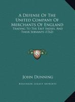A Defense Of The United Company Of Merchants Of England: Trading To The East Indies, And Their Servants 1165893894 Book Cover