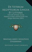 De Veterum Ægyptiorum Lingua Et Litteris: Sive De Optima Signa Hieroglyphica Explicandi Via Atque Ratione. Accedunt Indices Et Vocabularii Hieroglyphici Specimen... 1167480155 Book Cover