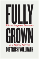Fully Grown: Why a Stagnant Economy Is a Sign of Success 022666600X Book Cover