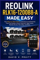 Reolink RLK16 1200B8-A Made Easy: Your Step-by-Step Guide to Unlocking Its Full Potential, From First Setup to Smart Detection, Night Vision, Remote Access, Recording, and More B0HFDT6HMJ Book Cover