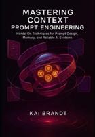 Mastering Context Prompt Engineering: Hands-On Techniques for Prompt Design, Memory, and Reliable AI Systems. (The Context Engineering Series) B0G52SZ46R Book Cover