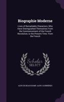 Biographie Moderne: Lives of Remarkable Characters, Who Have Distinguisehed Themselves From the Commencement of the French Revolution, to the Present Time 1358011672 Book Cover