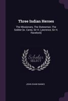 Three Indian Heroes: The Missionary, the Statesman, the Soldier [w. Carey, Sir H. Lawrence, Sir H. Havelock] 1022410911 Book Cover