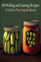 99 Pickling and Canning Recipes: A Guide to Preserving the Harvest B0C9SNQGRS Book Cover