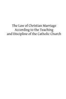 The Law of Christian Marriage: According to the Teaching and Discipline of the Catholic Church 149124853X Book Cover