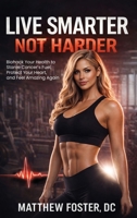 LIVE SMARTER NOT HARDER: Biohack Your Health to Starve Cancer's Fuel, Protect Your Heart, and Feel Amazing Again B0GJFQY9BW Book Cover