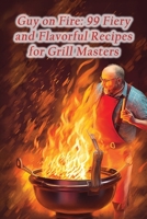 Guy on Fire: 99 Fiery and Flavorful Recipes for Grill Masters B0CL9VJ3W6 Book Cover