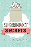 Sugar Impact Secrets: Your Journey to Enjoying a Sugar-free Life 1520306873 Book Cover