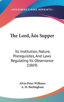 The Lord's Supper: Its Institution, Nature, Prerequisites, And Laws Regulating Its Observance 1437063772 Book Cover