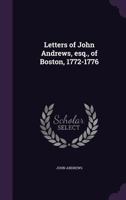 Letters of John Andrews, Esq., of Boston, 1772-1776 - Primary Source Edition 1371155887 Book Cover