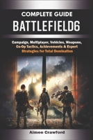 Battlefield 6 Complete Guide & Walkthrough: (Ultimate 2025 Edition) Campaign, Multiplayer, Vehicles, Weapons, Co-Op Tactics, Achievements & Expert Strategies for Total Domination B0FW471GSS Book Cover