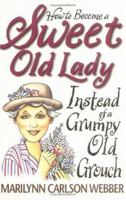 How to Become a Sweet Old Lady Instead of a Grumpy Old Grouch 0310207169 Book Cover