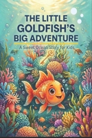 The Little Goldfish’s Big Adventure: A Sweet Ocean Story for Kids B0H1V8ZV92 Book Cover
