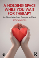 A Holding Space While You Wait for Therapy: An Open Letter from Therapist to Client 1032991429 Book Cover