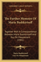 The Further Memoirs Of Marie Bashkirtseff: Together With A Correspondence Between Marie Bashkirtseff And Guy De Maupassant 1166295575 Book Cover