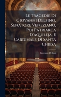 Le Tragedie Di Giovanni Delfino, Senatore Veneziano, Poi Patriarca D'aquileja, E Cardinale Di Santa Chiesa (Italian Edition) 102462837X Book Cover