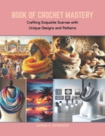 Book of Crochet Mastery: Crafting Exquisite Scarves with Unique Designs and Patterns B0CRB5ZW9W Book Cover