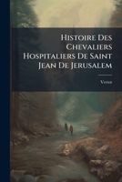 Histoire Des Chevaliers Hospitaliers De Saint Jean De Jerusalem (French Edition) 1024600629 Book Cover