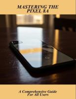 Mastering The Pixel 8A: A Comprehensive Guide For All Users B0G4MD9VFP Book Cover
