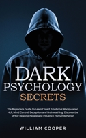 Dark Psychology Secrets: The Beginner's Guide to Learn Covert Emotional Manipulation, NLP, Mind Control, Deception and Brainwashing. Discover the Art of Reading People and Influence Human Behavior 1801203431 Book Cover