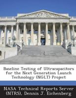 Baseline Testing of Ultracapacitors for the Next Generation Launch Technology (Nglt) Project 128914804X Book Cover