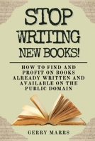 Stop Writing New Books!: How to Find and Profit from Books Already Written and Available on the Public Domain B0CPQ6G2GF Book Cover