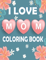 I Love Mom Coloring Book: Mother's Day Coloring Book for Kids B08Y4FJH4R Book Cover