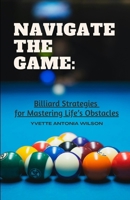 Navigate the Game:: Billiard Strategies for Life's Obstacles B0DV8BQG2S Book Cover