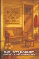 THE HOUSE OF THE GOOD NEIGHBOR: Small Acts, Big Heart: A Manual for the Kind Revolution B0F8NWYVQ7 Book Cover