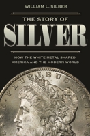 The Story of Silver: How the White Metal Shaped America and the Modern World 0691208697 Book Cover