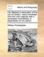 Fitz-Stephen's description of the city of London, newly translated from the Latin original; with a necessary commentary. A dissertation on the author. 1170982212 Book Cover