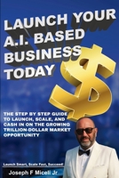 Launch Your A.I. Based Business Today: Launch Smart, Scale Fast, Succeed! B0FQPLQ61K Book Cover