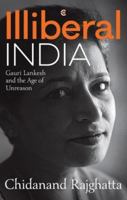 Illiberal India:: Gauri Lankesh and the age of reason [May 29, 2018] Rajghatta, Chidananda 9386850842 Book Cover