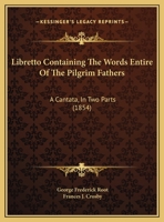 Libretto Containing The Words Entire Of The Pilgrim Fathers: A Cantata, In Two Parts 1104994062 Book Cover