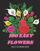 100 Easy Flowers Adult Coloring Book: Beautiful Flowers Coloring Pages with Large Print for Adult Relaxation | Perfect Coloring Book for Seniors B095GS5JDV Book Cover