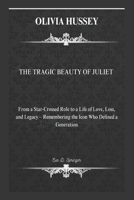 OLIVIA HUSSEY: THE TRAGIC BEAUTY OF JULIET: From a Star-Crossed Role to a Life of Love, Loss, and Legacy – Remembering the Icon Who Defined a Generation. B0DRW38V51 Book Cover