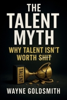 The Talent Myth: Why Talent Isn't Worth Shit 0987155717 Book Cover