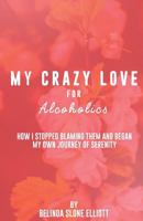 My Crazy Love for Alcoholics: How I Stopped Blaming Them and Began My Own Journey of Serenity 0692854967 Book Cover