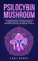 Psilocybin Mushroom: The Complete Guide to Cultivation and Safe Use of Magic Mushrooms. Your Grower Guide to Psychedelic Mushrooms from Beginner to Veteran 180191818X Book Cover