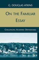 On the Familiar Essay: Challenging Academic Orthodoxies 1349382590 Book Cover