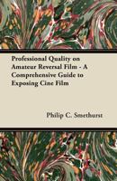 Professional Quality on Amateur Reversal Film - A Comprehensive Guide to Exposing Cin Film 1447442466 Book Cover