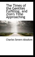 The Times of the Gentiles Fulfilling, and Zion's Time Approaching 1437290132 Book Cover