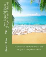 My Peaceful Place - Large Print Edition: A Collection of Stories and Images to Comfort and Heal 1548135402 Book Cover