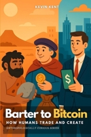 Barter to Bitcoin: How Humans Trade and Create (Anthropologically Curious) B0FGXV5F74 Book Cover